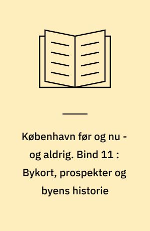 København før og nu - og aldrig : en billedkavalkade om København inden for voldene og søerne. Bind 11 : Bykort, prospekter og byens historie
