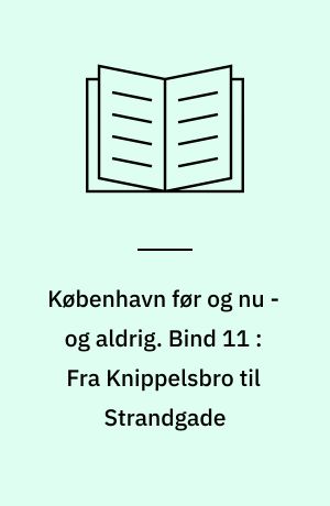København før og nu - og aldrig : en billedkavalkade om København inden for voldene og søerne samt Østerbro og Frederiksberg. Bind 11 : Fra Knippelsbro til Strandgade