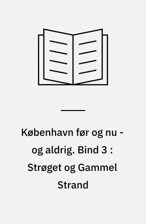København før og nu - og aldrig : en billedkavalkade om København inden for voldene og søerne. Bind 3 : Strøget og Gammel Strand
