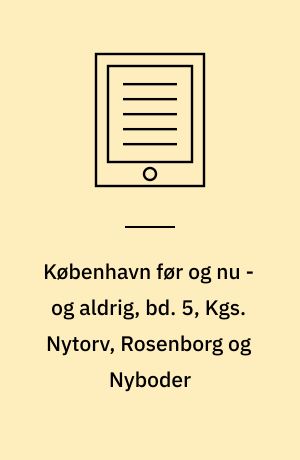 København før og nu - og aldrig, bd. 5, Kgs. Nytorv, Rosenborg og Nyboder : En billedkavalkade om København inden for voldene og søerne