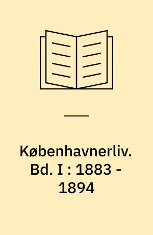 Københavnerliv : gemt og glemt i alvor og skæmt. Bd. I : 1883 - 1894
