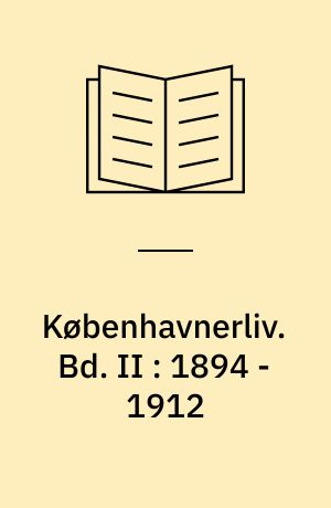 Københavnerliv : gemt og glemt i alvor og skæmt. Bd. II : 1894 - 1912