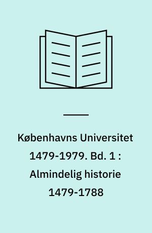 Københavns Universitet 1479-1979. Bd. 1 : Almindelig historie 1479-1788