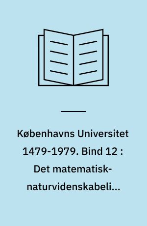 Københavns Universitet 1479-1979. Bind 12 : Det matematisk-naturvidenskabelige Fakultet, 1. del