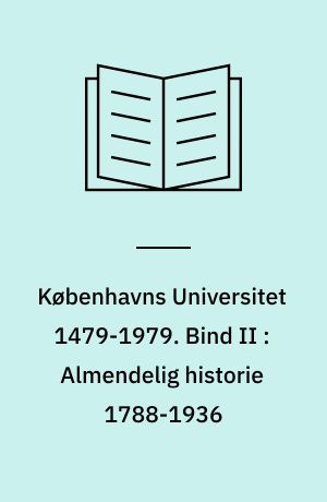 Københavns Universitet 1479-1979 : udgivet af Københavns Universitet ved 500 års jubilæet. Bind II : Almendelig historie 1788-1936