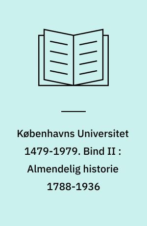 Københavns Universitet 1479-1979 : udgivet af Københavns Universitet ved 500 års jubilæet. Bind II : Almendelig historie 1788-1936