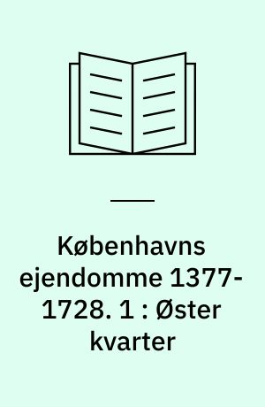 Københavns ejendomme 1377-1728 : oversigt over skøder og adkomster. 1 : Øster kvarter