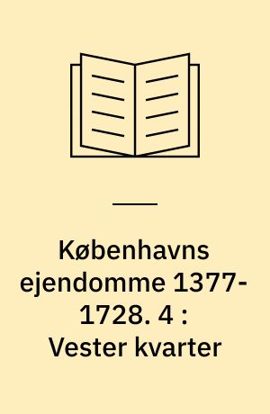 Københavns ejendomme 1377-1728 : oversigt over skøder og adkomster. 4 : Vester kvarter