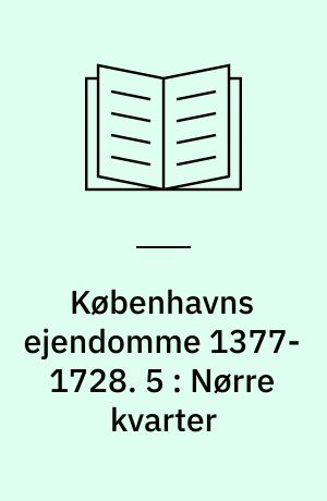 Københavns ejendomme 1377-1728 : oversigt over skøder og adkomster. 5 : Nørre kvarter