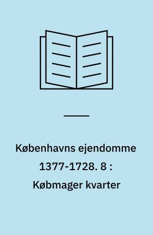 Københavns ejendomme 1377-1728 : oversigt over skøder og adkomster. 8 : Købmager kvarter