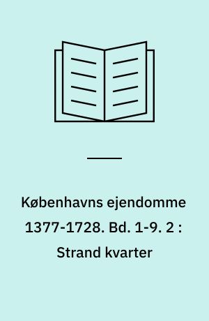 Københavns ejendomme 1377-1728 : Oversigt over skøder og adkomster. Bd. 1-9. 2 : Strand kvarter