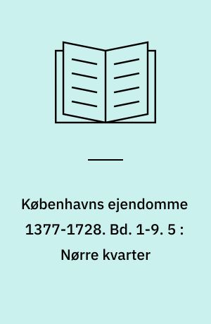 Københavns ejendomme 1377-1728 : Oversigt over skøder og adkomster. Bd. 1-9. 5 : Nørre kvarter