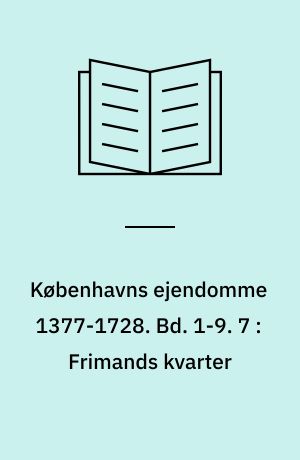 Københavns ejendomme 1377-1728 : Oversigt over skøder og adkomster. Bd. 1-9. 7 : Frimands kvarter