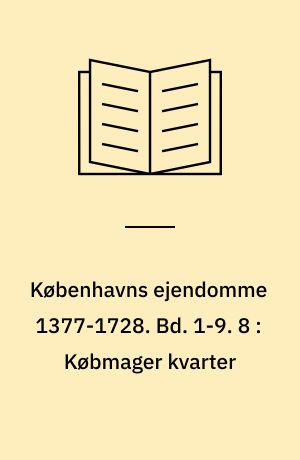 Københavns ejendomme 1377-1728 : Oversigt over skøder og adkomster. Bd. 1-9. 8 : Købmager kvarter