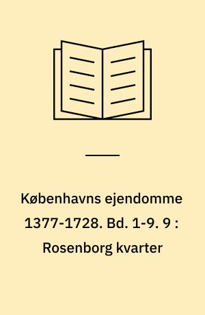 Københavns ejendomme 1377-1728 : Oversigt over skøder og adkomster. Bd. 1-9. 9 : Rosenborg kvarter