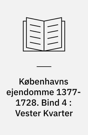 Københavns ejendomme 1377-1728 : oversigt over skøder og adkomster. Bind 4 : Vester Kvarter