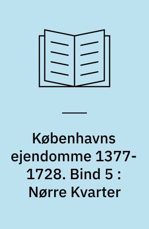 Københavns ejendomme 1377-1728 : oversigt over skøder og adkomster. Bind 5 : Nørre Kvarter