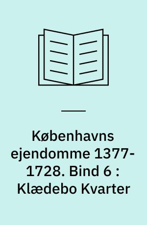 Københavns ejendomme 1377-1728 : oversigt over skøder og adkomster. Bind 6 : Klædebo Kvarter