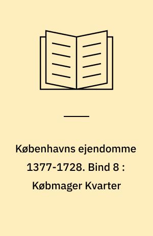 Københavns ejendomme 1377-1728 : oversigt over skøder og adkomster. Bind 8 : Købmager Kvarter