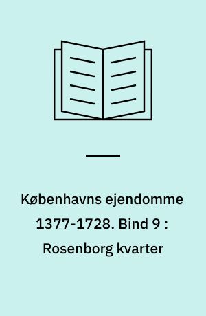 Københavns ejendomme 1377-1728 : oversigt over skøder og adkomster. Bind 9 : Rosenborg kvarter