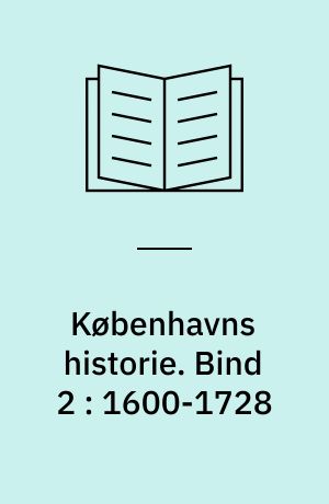 Københavns historie. Bind 2 : 1600-1728 : residens- og hovedstad