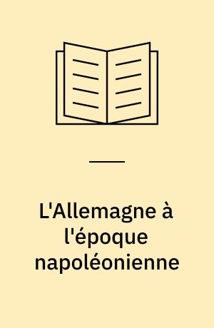 L'Allemagne à l'époque napoléonienne : questions d'histoire politique, économique et sociale : études de Roger Dufraisse réunies à l'occassion de son 70e anniversaire par l'Institut historique allemand de Paris