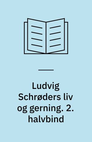 Ludvig Schrøders liv og gerning : meddelt ved hans søn. 2. halvbind