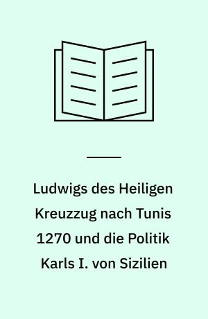 Ludwigs des Heiligen Kreuzzug nach Tunis 1270 und die Politik Karls I. von Sizilien