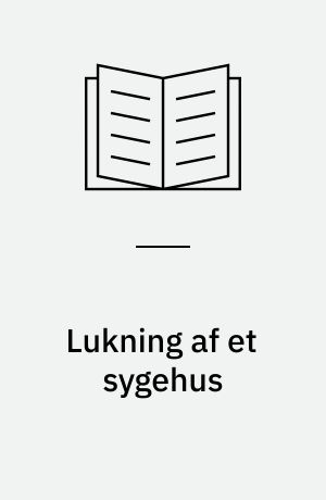 Lukning af et sygehus : en analyse af konsekvenser og resultater