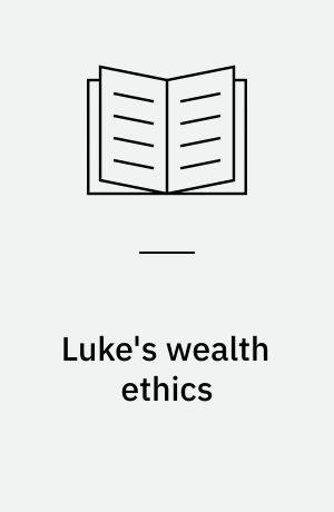Luke's wealth ethics : a study in their coherence and character