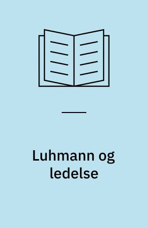 Luhmann og ledelse : om Niklas Luhmanns Organisation und Entscheidung