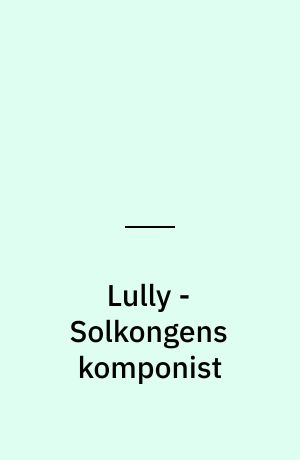 Lully - Solkongens komponist