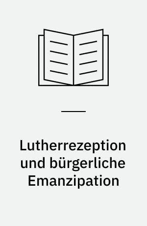 Lutherrezeption und bürgerliche Emanzipation : Studien zum Luther- und Reformationsverständnis im deutschen Vormärz (1815-1848) unter besonderer Berücksichtigung Ludwig Feuerbachs