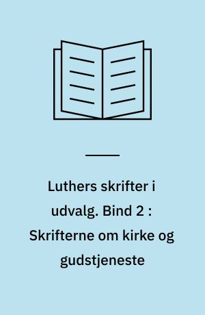 Luthers skrifter i udvalg. Bind 2 : Skrifterne om kirke og gudstjeneste