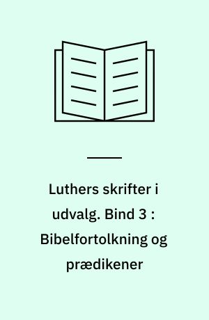 Luthers skrifter i udvalg. Bind 3 : Bibelfortolkning og prædikener