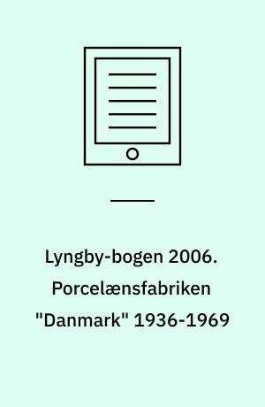 Lyngby-bogen 2006. Porcelænsfabriken "Danmark" 1936-1969 : Kjøbenhavns Porcellains Maleri