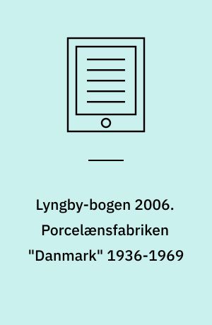 Lyngby-bogen 2006. Porcelænsfabriken "Danmark" 1936-1969 : Kjøbenhavns Porcellains Maleri