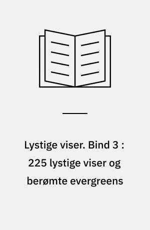 Lystige viser. Bind 3 : 225 lystige viser og berømte evergreens : med fællesregister til bind I, II, III, IV og V