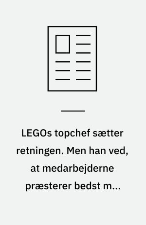 LEGOs topchef sætter retningen. Men han ved, at medarbejderne præsterer bedst med frihed under ansvar