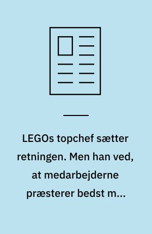 LEGOs topchef sætter retningen. Men han ved, at medarbejderne præsterer bedst med frihed under ansvar