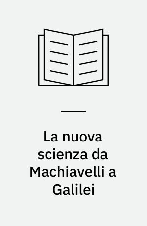 La nuova scienza da Machiavelli a Galilei