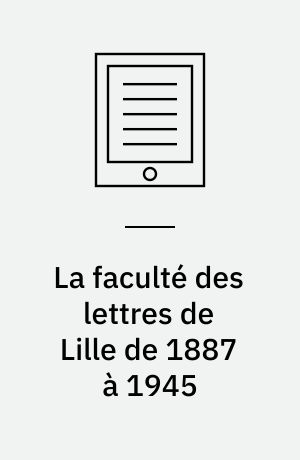 La faculté des lettres de Lille de 1887 à 1945 : Une faculté dans l'histoire