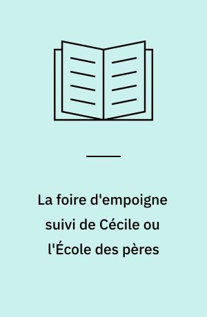 La foire d'empoigne suivi de Cécile ou l'École des pères