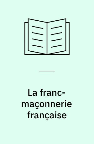 La franc-maçonnerie française : Textes et pratiques (XVIIIe-XIXe siècles)