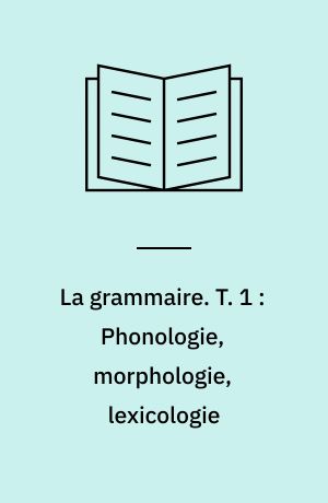 La grammaire. T. 1 : Phonologie, morphologie, lexicologie