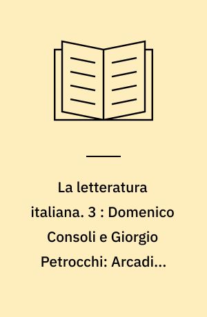 La letteratura italiana. 3 : Domenico Consoli e Giorgio Petrocchi: Arcadia, illuminismo, romanticismo