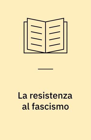 La resistenza al fascismo : scritti e testamonianze