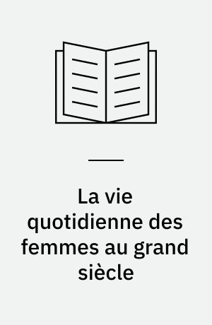 La vie quotidienne des femmes au grand siècle