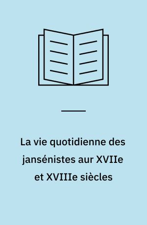 La vie quotidienne des jansénistes aur XVIIe et XVIIIe siècles