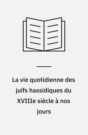 La vie quotidienne des juifs hassidiques du XVIIIe siècle à nos jours